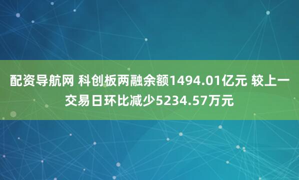 配资导航网 科创板两融余额1494.01亿元 较上一交易日环比减少5234.57万元