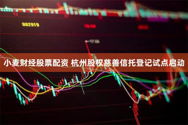 小麦财经股票配资 杭州股权慈善信托登记试点启动