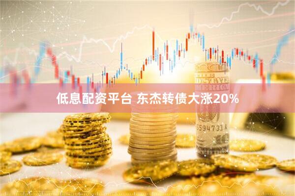 低息配资平台 东杰转债大涨20%