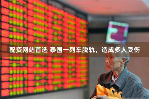 配资网站首选 泰国一列车脱轨，造成多人受伤