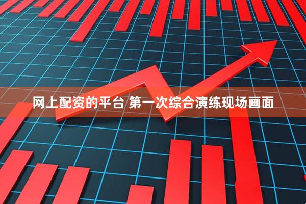 网上配资的平台 第一次综合演练现场画面