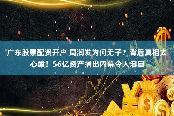 广东股票配资开户 周润发为何无子?背后真相太心酸!56亿资产捐出内幕令人泪目